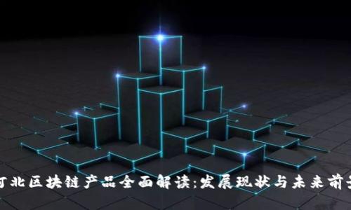 河北区块链产品全面解读:发展现状与未来前景
