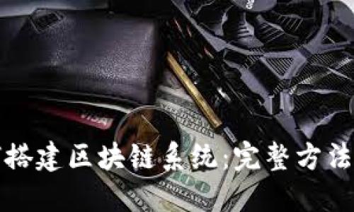 如何搭建区块链系统:完整方法指南