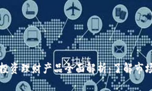 区块链投资理财产品全面解析:了解市场新机遇