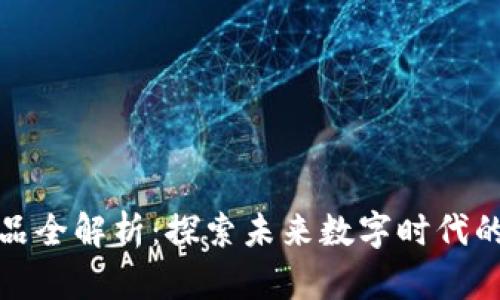 区块链奥秘产品全解析:探索未来数字时代的不可思议之选