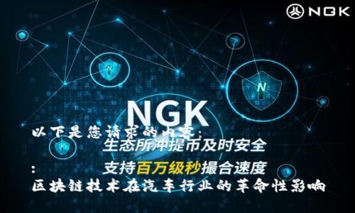以下是您请求的内容:
:
区块链技术在汽车行业的革命性影响