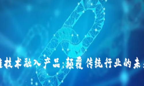 区块链技术融入产品:颠覆传统行业的未来之路