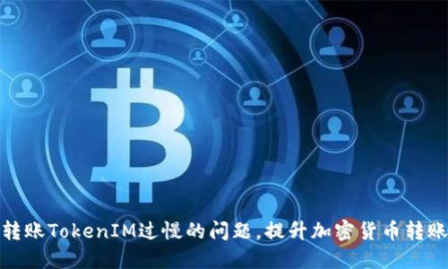 解决转账TokenIM过慢的问题，提升加密货币转账体验
