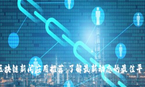 区块链新闻应用推荐:了解最新动态的最佳平台