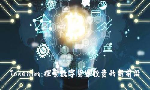 Tokenim:探索数字货币投资的新前沿