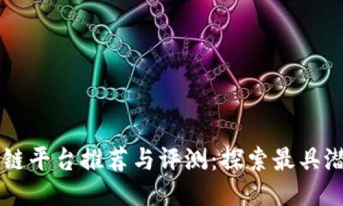 好的区块链平台推荐与评测:探索最具潜力的项目
