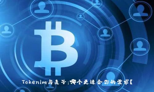 Tokenim与麦子:哪个更适合你的需求?