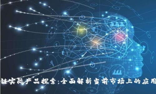区块链实际产品探索:全面解析当前市场上的应用实例
