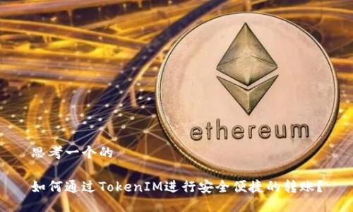 思考一个的
如何通过TokenIM进行安全便捷的转账?