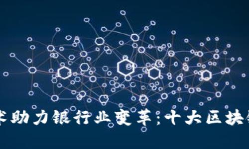 区块链技术助力银行业变革:十大区块链银行一览