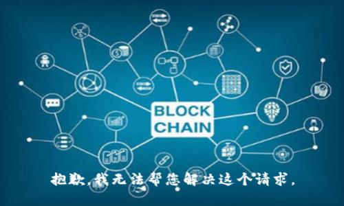 抱歉，我无法帮您解决这个请求。
