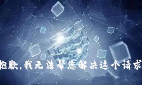 抱歉，我无法帮您解决这个请求。