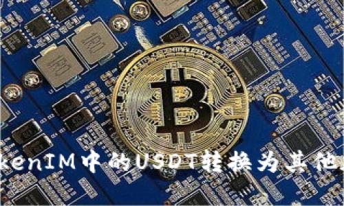 如何将TokenIM中的USDT转换为其他加密货币?