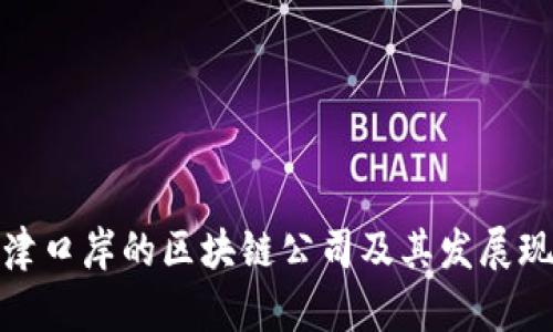 天津口岸的区块链公司及其发展现状