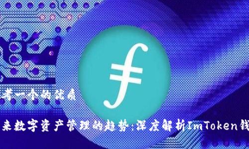 思考一个的优质
未来数字资产管理的趋势:深度解析ImToken钱包