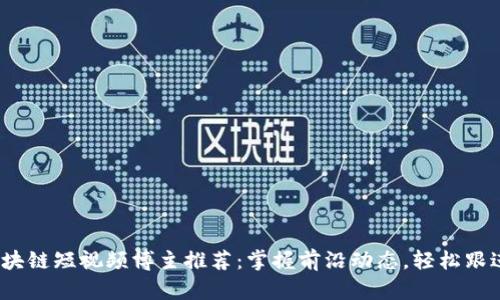 2023年区块链短视频博主推荐：掌握前沿动态，轻松跟进业界趋势