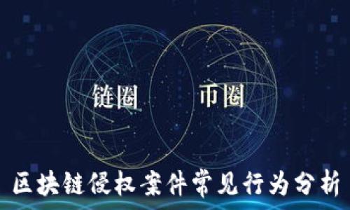 区块链侵权案件常见行为分析