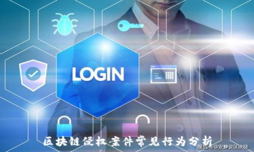 区块链侵权案件常见行为分析