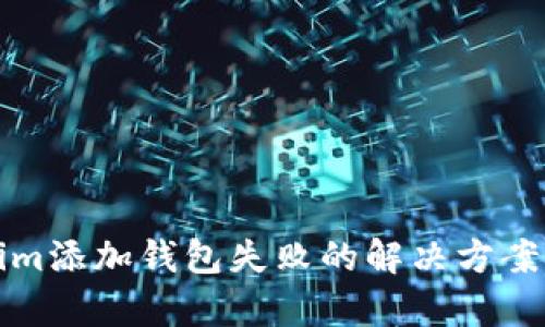 Tokenim添加钱包失败的解决方案与分析