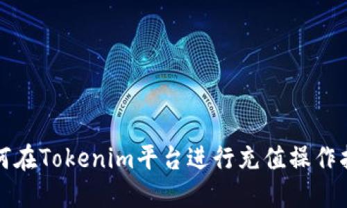 如何在Tokenim平台进行充值操作指南