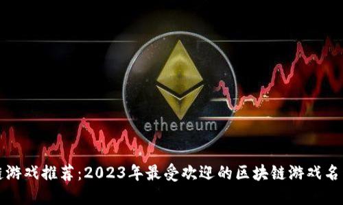 区块链游戏推荐：2023年最受欢迎的区块链游戏名称大全