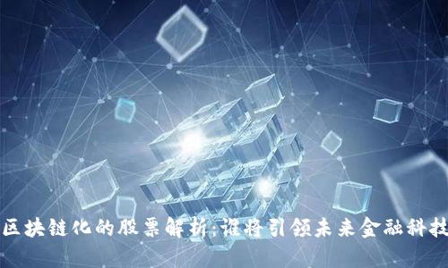 : A股区块链化的股票解析：谁将引领未来金融科技革命？