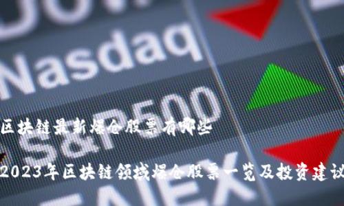 区块链最新爆仓股票有哪些

2023年区块链领域爆仓股票一览及投资建议