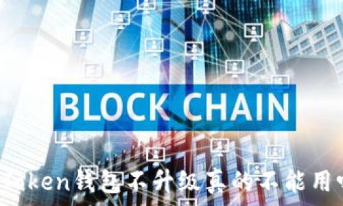 imToken钱包不升级真的不能用吗?