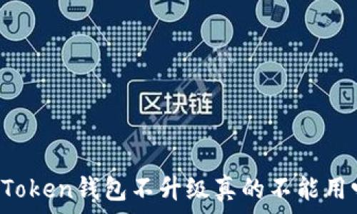 imToken钱包不升级真的不能用吗?