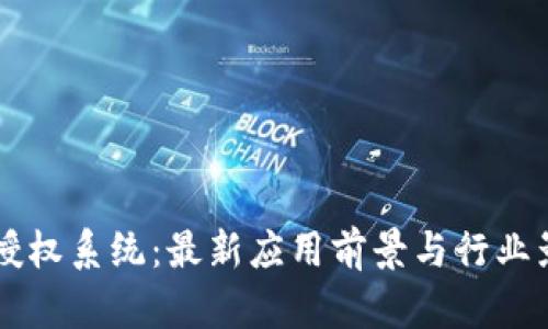 区块链授权系统：最新应用前景与行业影响分析