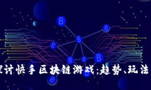 深入探讨快手区块链游戏：趋势、玩法与推荐