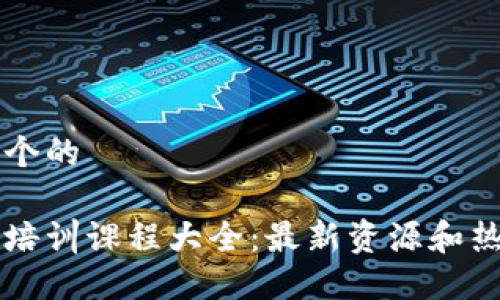 思考一个的

区块链培训课程大全：最新资源和热门推荐