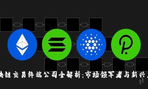 区块链交易终端公司全解析：市场领军者与新兴力量