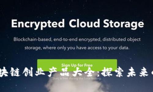 2023年区块链创业产品大全：探索未来的商业机会