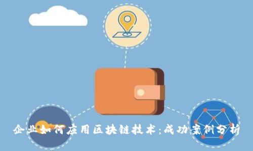 企业如何应用区块链技术:成功案例分析