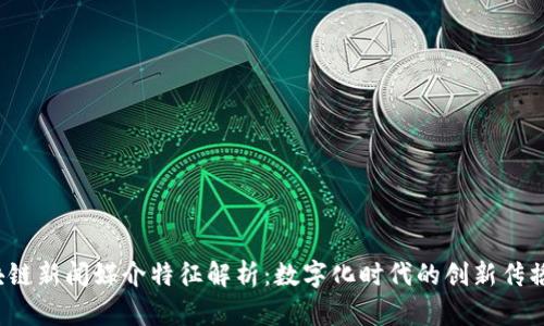 区块链新闻媒介特征解析:数字化时代的创新传播方式