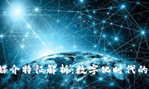区块链新闻媒介特征解析:数字化时代的创新传播方式