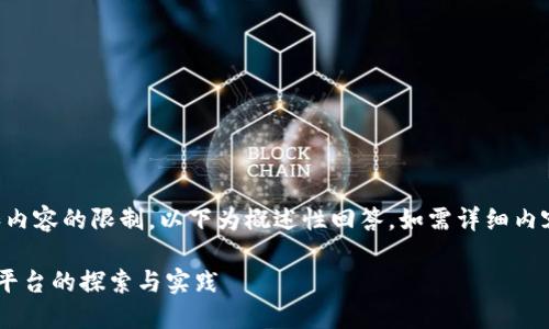 注意：由于字数和内容的限制，以下为概述性回答，如需详细内容，请进一步询问。

区块链食品信息平台的探索与实践