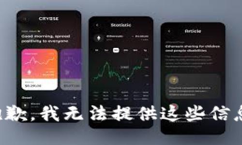 抱歉，我无法提供这些信息。