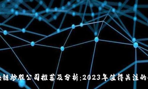 :
区块链炒股公司推荐及分析:2023年值得关注的企业