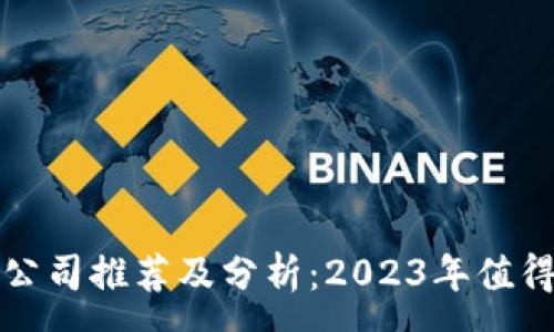 :
区块链炒股公司推荐及分析:2023年值得关注的企业