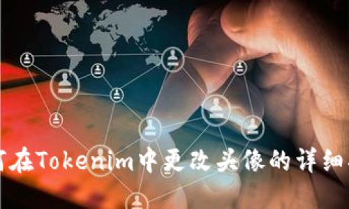 如何在Tokenim中更改头像的详细指南