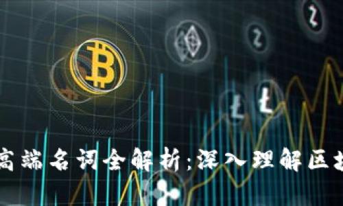 区块链高端名词全解析:深入理解区块链技术