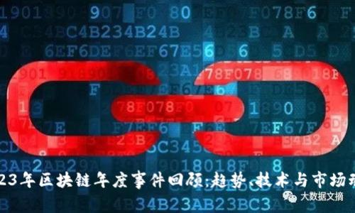 2023年区块链年度事件回顾:趋势、技术与市场动态
