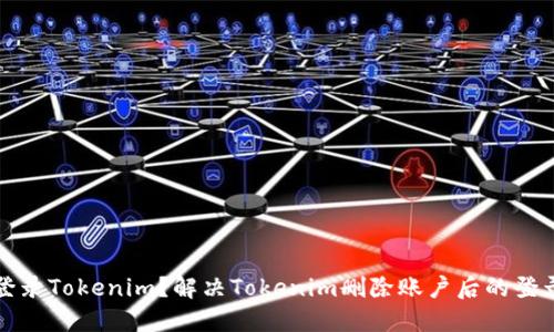 如何登录Tokenim?解决Tokenim删除账户后的登录问题