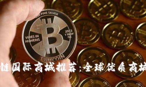 区块链国际商城推荐:全球优质商城一览