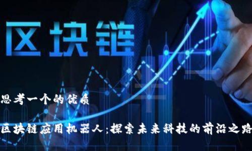 思考一个的优质
区块链应用机器人:探索未来科技的前沿之路