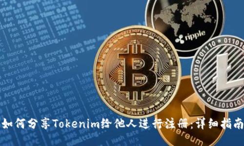 如何分享Tokenim给他人进行注册：详细指南