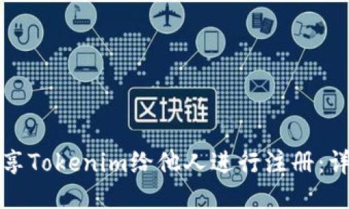 如何分享Tokenim给他人进行注册：详细指南