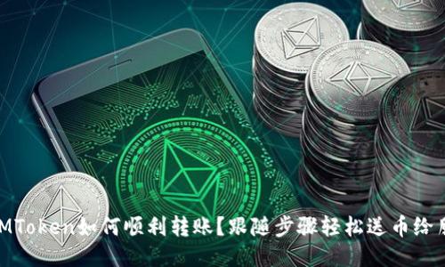 : IMToken如何顺利转账？跟随步骤轻松送币给朋友